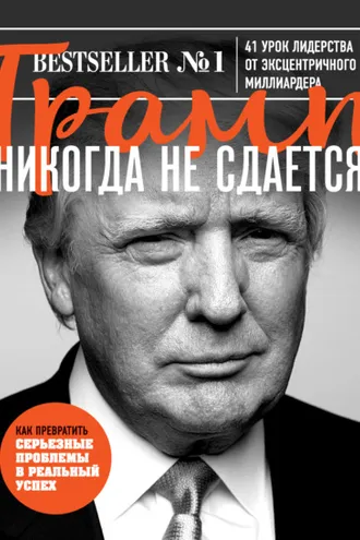 Обложка книги «Трамп никогда не сдается. 41 урок лидерства от эксцентричного миллиардера»