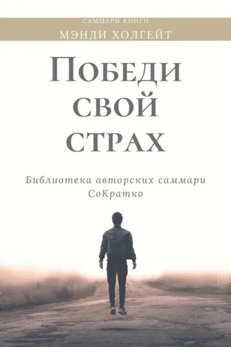 Обложка книги «Саммари книги Мэнди Холгейт «Победи свой страх. Как избавиться от негативных установок и добиться успеха»»