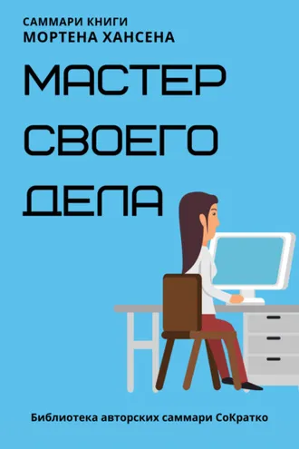 Обложка книги «Саммари книги Мортена Хансена «Мастер своего дела. Семь практик высокой продуктивности»»