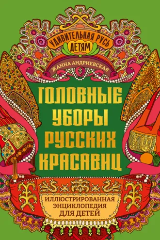 Обложка книги «Головные уборы русских красавиц. Иллюстрированная энциклопедия для детей»