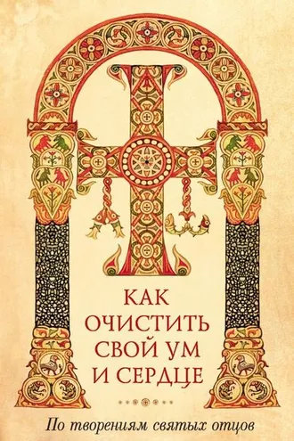 Обложка книги «Как очистить свой ум и сердце. По творениям святых отцов»