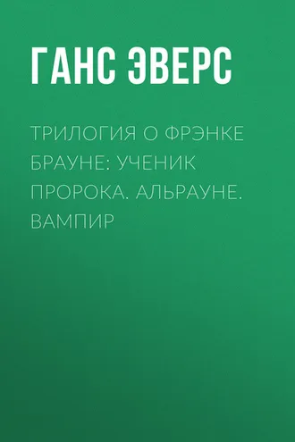 Обложка книги «Трилогия о Фрэнке Брауне: Ученик пророка. Альрауне. Вампир»