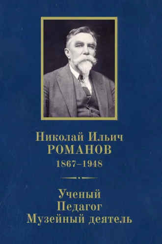 Обложка книги «Николай Ильич Романов (1867–1948). Ученый. Педагог. Музейный деятель. К 150-летию со дня рождения»