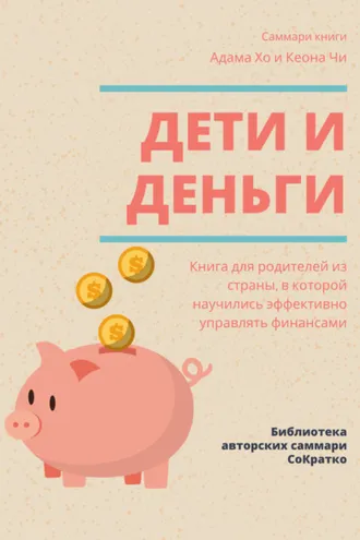 Обложка книги «Саммари книги Адама Хо, Кеона Чи «Дети и деньги. Книга для родителей из страны, в которой научились эффективно управлять финансами»»