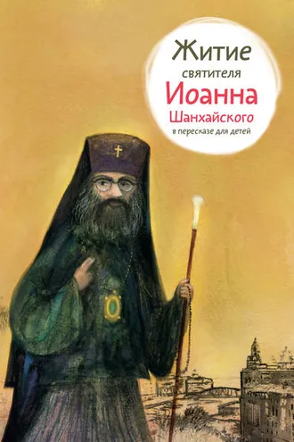 Обложка книги «Житие святителя Иоанна Шанхайского в пересказе для детей»