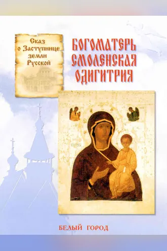Обложка книги «Сказ о Заступнице земли Русской. Богоматерь Смоленская Одигитрия»