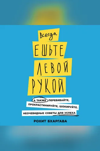 Обложка книги «Всегда ешьте левой рукой. А также перебивайте, прокрастинируйте, шокируйте. Неочевидные советы для успеха»