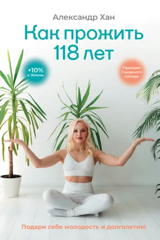 Обложка книги «Как прожить 118 лет. Подари себе молодость и долголетие!»
