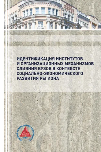 Обложка книги «Идентификация институтов и организационных механизмов слияния вузов в контексте социально-экономического развития региона»
