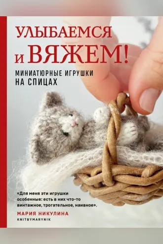 Обложка книги «Улыбаемся и вяжем! Миниатюрные игрушки на спицах»