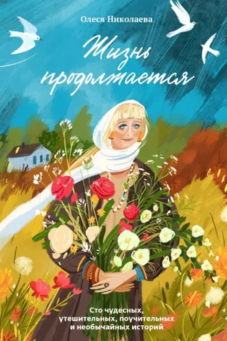 Обложка книги «Жизнь продолжается. Сто чудесных, утешительных, поучительных и необычайных историй»