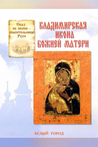 Обложка книги «Сказ об иконе-спасительнице Руси. Владимирская икона Божией Матери»