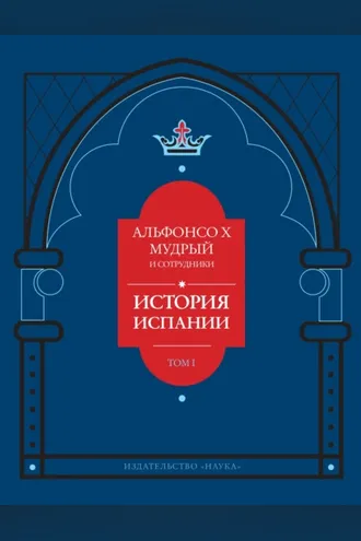 Обложка книги «История Испании, которую составил благороднейший король дон Альфонсо, сын благородного короля дона Фернандо и королевы доньи Беатрис. Том 1»