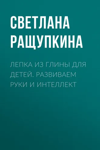 Обложка книги «Лепка из глины для детей. Развиваем руки и интеллект»