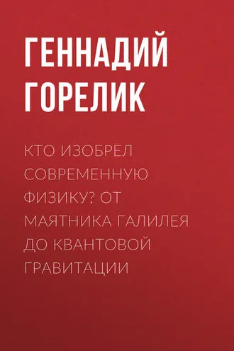 Обложка книги «Кто изобрел современную физику? От маятника Галилея до квантовой гравитации»