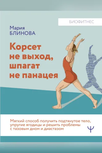 Обложка книги «Корсет не выход, шпагат не панацея. Мягкий способ получить подтянутое тело, упругие ягодицы и решить проблемы с тазовым дном и диастазом»