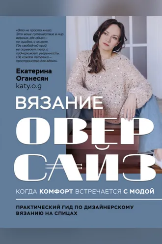 Обложка книги «Вязание ОВЕРСАЙЗ. Когда комфорт встречается с модой. Практический гид по дизайнерскому вязанию на спицах»