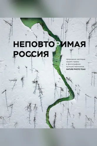 Обложка книги «Неповторимая Россия. Природное наследие нашей страны в фотографиях путешественников Nature Photo Team»