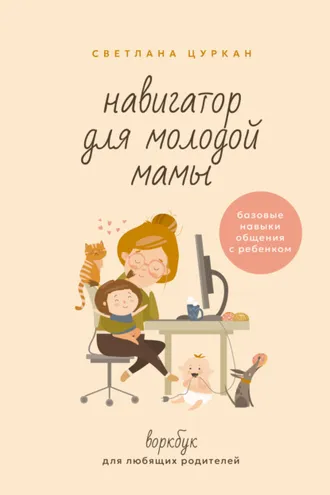 Обложка книги «Навигатор для молодой мамы. Базовые навыки общения с ребенком. Воркбук для любящих родителей»