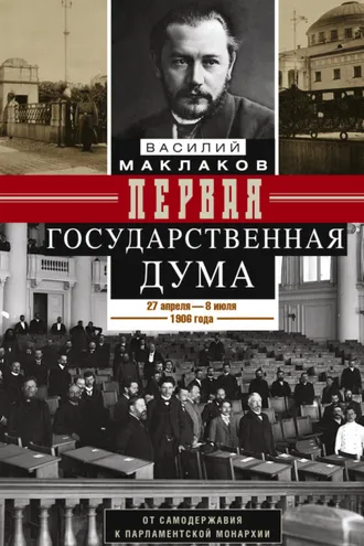 Обложка книги «Первая Государственная дума. От самодержавия к парламентской монархии. 27 апреля – 8 июля 1906 г.»
