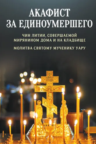 Обложка книги «Акафист за единоумершего. Чин литии, совершаемой мирянином дома и на кладбище. Молитва святому мученику Уару»