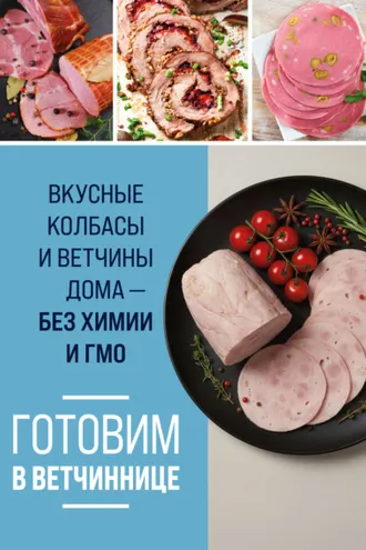 Обложка книги «Готовим в ветчиннице. Вкусные колбасы и ветчины дома – без химии и ГМО»