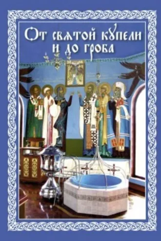 Обложка книги «От святой купели и до гроба: Краткий устав жизни православного христианина»