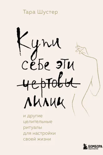 Обложка книги «Купи себе эти чертовы лилии. И другие целительные ритуалы для настройки своей жизни»