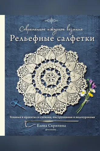 Обложка книги «Современное ажурное вязание. Рельефные салфетки. Техники и проекты со схемами, инструкциями и видеоуроками»