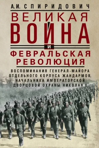 Обложка книги «Великая война и Февральская революция 1914–1917 гг. Воспоминания генерал-майора Отдельного корпуса жандармов, начальника императорской дворцовой охраны Николая II»