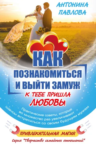Обложка книги «Как познакомиться и выйти замуж. К тебе пришла Любовь!»