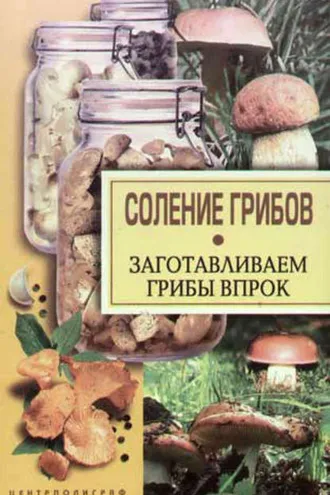 Обложка книги «Соление грибов. Заготавливаем грибы впрок»