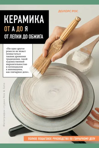 Обложка книги «Керамика от А до Я. От лепки до обжига. Полное пошаговое руководство по гончарному делу»