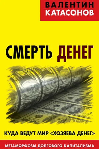 Обложка книги «Смерть денег. Куда ведут мир «хозяева денег». Метаморфозы долгового капитализма»