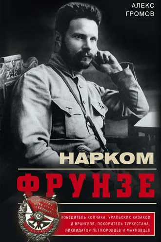 Обложка книги «Нарком Фрунзе. Победитель Колчака, уральских казаков и Врангеля, покоритель Туркестана, ликвидатор петлюровцев и махновцев»