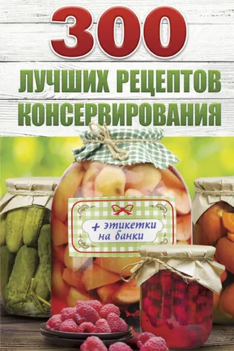 Обложка книги «300 лучших рецептов консервирования»