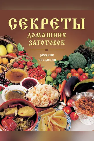 Обложка книги «Секреты домашних заготовок. Русские традиции»