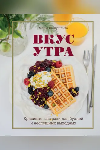 Обложка книги «Вкус утра. Красивые завтраки для будней и неспешных выходных»