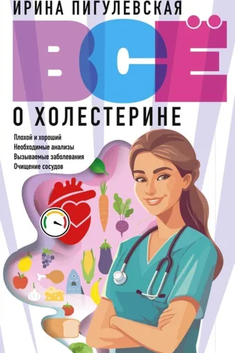 Обложка книги «Всё о холестерине. Плохой и хороший, необходимые анализы, вызываемые заболевания, очищение сосудов»