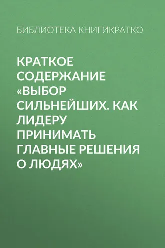 Обложка книги «Краткое содержание «Выбор сильнейших. Как лидеру принимать главные решения о людях»»
