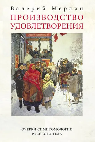 Обложка книги «Производство удовлетворения. Очерки симптомологии русского тела»
