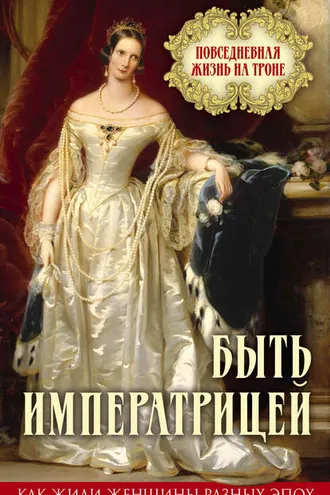 Обложка книги «Быть императрицей. Повседневная жизнь на троне»