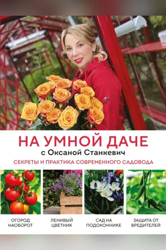 Обложка книги «На умной даче с Оксаной Станкевич. Секреты и практика современного садовода»