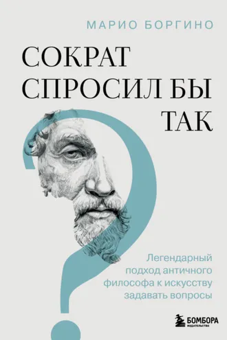 Обложка книги «Сократ спросил бы так. Легендарный подход античного философа к искусству задавать вопросы»