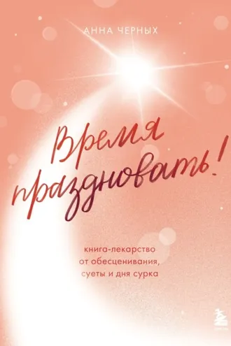 Обложка книги «Время праздновать! Книга-лекарство от обесценивания, суеты и «дня сурка»»