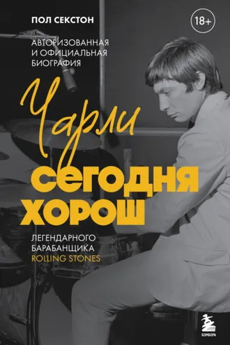 Обложка книги «Чарли сегодня хорош. Авторизованная и официальная биография легендарного барабанщика Rolling Stones»