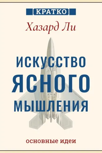 Обложка книги «Искусство ясного мышления: правила пилота истребителя для принятия сложных решений. Хазард Ли. Кратко»