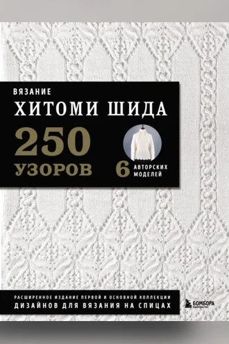 Обложка книги «Вязание Хитоми Шида. 250 узоров, 6 авторских моделей. Расширенное издание первой и основной коллекции дизайнов для вязания на спицах»