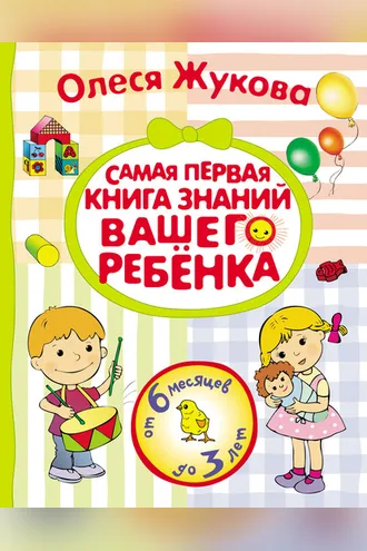Обложка книги «Самая первая книга знаний вашего ребенка. От 6 месяцев до 3 лет»