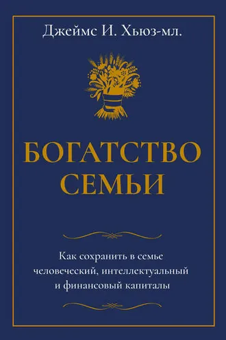 Обложка книги «Богатство семьи. Как сохранить в семье человеческий, интеллектуальный и финансовый капиталы»